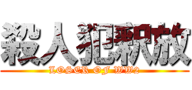 殺人犯釈放 (LOSER OF WW2)