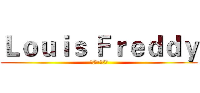 Ｌｏｕｉｓ Ｆｒｅｄｄｙ (路易斯·弗雷迪)