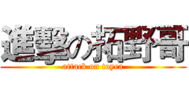 進擊の拓野哥 (attack on toyea)