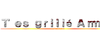 Ｔ'ｅｓ ｇｒｉｌｌé Ａｒｍｉｎ  (Frolaaine)