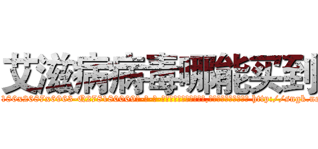 艾滋病病毒哪能买到 (艾滋病病毒哪能买到【电-186x2687x6963-Q278180069元-吉-药-业】我们做的是长期生意,靠的是老客户长期支持 http://sngk.net/L0bneq
)