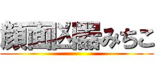 顔面凶器みちこ ()