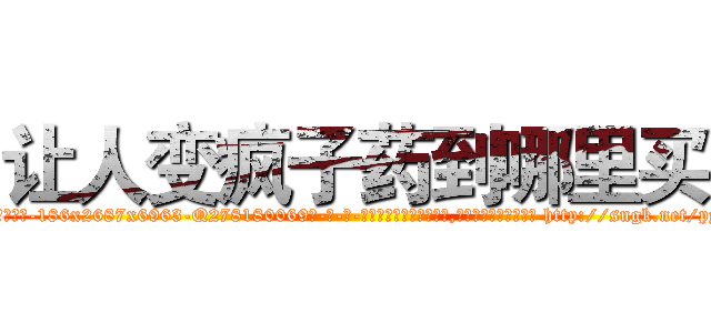 让人变疯子药到哪里买 (让人变疯子药到哪里买【电-186x2687x6963-Q278180069元-吉-药-业】我们做的是长期生意,靠的是老客户长期支持 http://sngk.net/pyH0X1
)