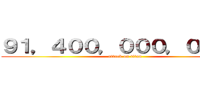 ９１，４００，０００，０００円 (attack on titan)