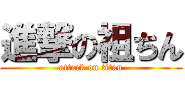 進撃の祖ちん (attack on titan)