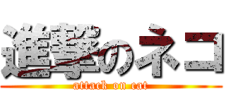 進撃のネコ (attack on cat)