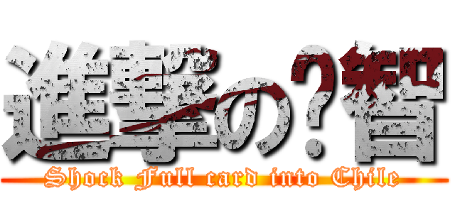 進撃の卡智 (Shock Full card into Chile)