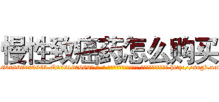 慢性致癌药怎么购买 (慢性致癌药怎么购买【电-186x2687x6963-Q278180069元-吉-药-业】我们做的是长期生意,靠的是老客户长期支持 http://sngk.net/aGJPC0
)