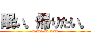 眠い。帰りたい。 (attack on titan)