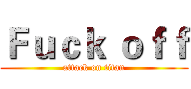 Ｆｕｃｋ ｏｆｆ (attack on titan)