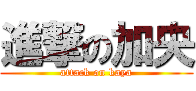 進撃の加央 (attack on kaya)