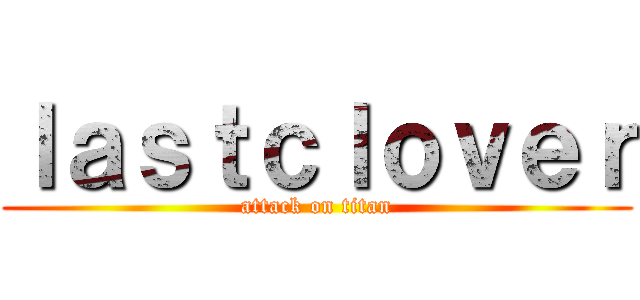 ｌａｓｔｃｌｏｖｅｒ (attack on titan)