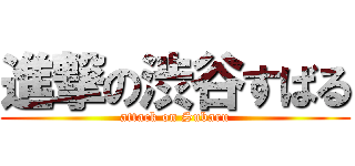進撃の渋谷すばる (attack on Subaru)