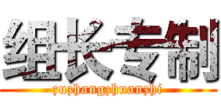 组长专制 (zuzhangzhuanzhi)