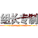 组长专制 (zuzhangzhuanzhi)