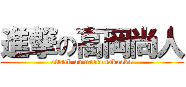 進撃の高岡尚人 (attack on naoto takaoka)
