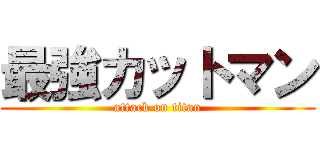 最強カットマン (attack on titan)