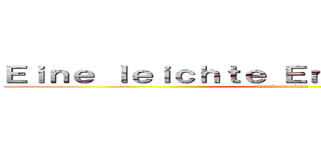 Ｅｉｎｅ ｌｅｉｃｈｔｅ Ｅｎｔｓｃｈｅｉｄｕｎｇ (attack on titan)