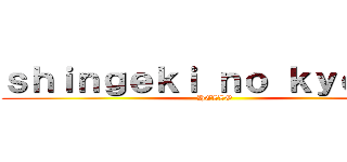 ｓｈｉｎｇｅｋｉ ｎｏ ｋｙｏｊｉｎ (HELLO)