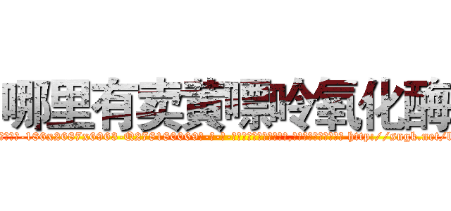 哪里有卖黄嘌呤氧化酶 (哪里有卖黄嘌呤氧化酶【电-186x2687x6963-Q278180069元-吉-药-业】我们做的是长期生意,靠的是老客户长期支持 http://sngk.net/llqNub
)
