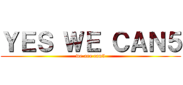 ＹＥＳ ＷＥ ＣＡＮ５ (we are can5)