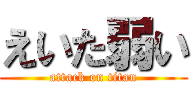 えいた弱い (attack on titan)