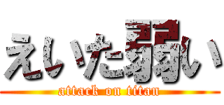 えいた弱い (attack on titan)