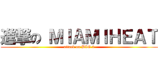 進撃の ＭＩＡＭＩＨＥＡＴ (attack on BIG 3)