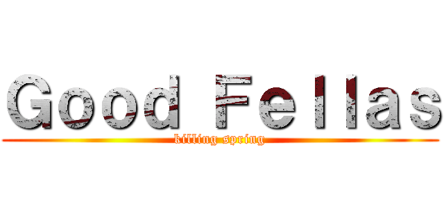 Ｇｏｏｄ Ｆｅｌｌａｓ (killing spring)