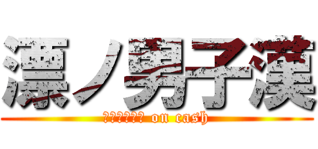漂ノ男子漢 (ａｔｔａｃｋ on cash)