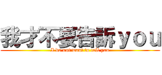 我才不要告訴ｙｏｕ (I do not want to tell you)