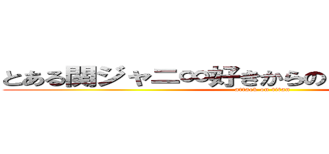 とある関ジャニ∞好きからのｓｅｘｙｚｏｎｅ (attack on titan)