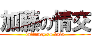 加藤の情交 (intimacy on kato)