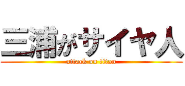 三浦がサイヤ人 (attack on titan)