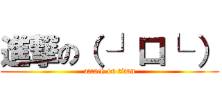 進撃の（ ┘口└ ） (attack on titan)