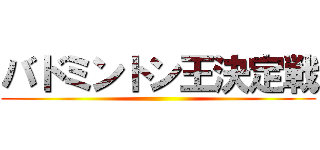 バドミントン王決定戦 ()