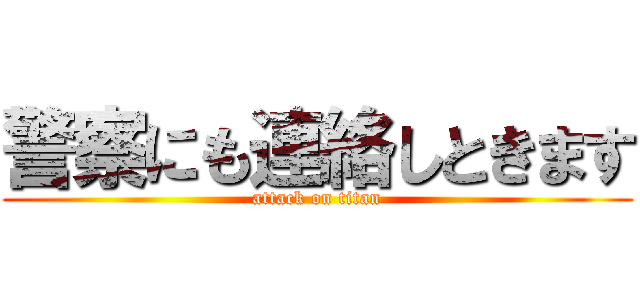 警察にも連絡しときます (attack on titan)