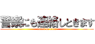 警察にも連絡しときます (attack on titan)