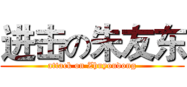 进击の朱友东 (attack on Zhuyoudong)
