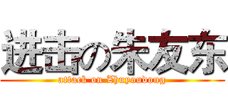 进击の朱友东 (attack on Zhuyoudong)