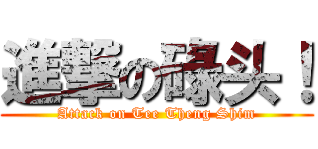 進撃の碌头！ (Attack on Tee Theng Shim)