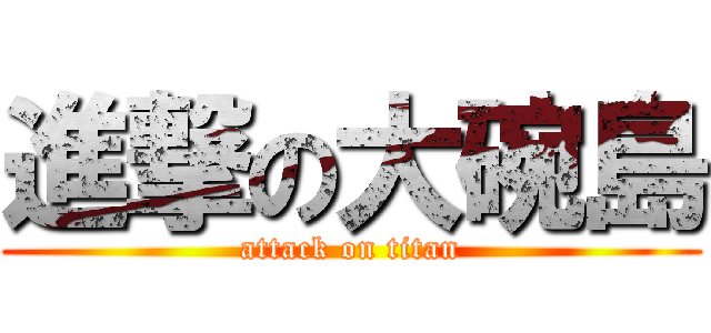 進撃の大碗島 (attack on titan)