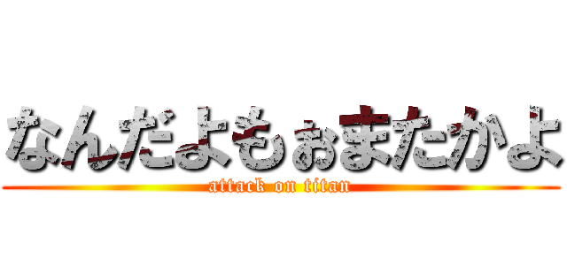 なんだよもぉまたかよ (attack on titan)