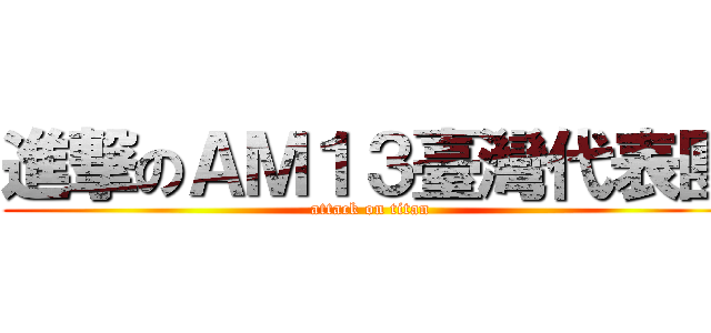 進撃のＡＭ１３臺灣代表團 (attack on titan)