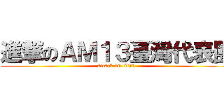 進撃のＡＭ１３臺灣代表團 (attack on titan)