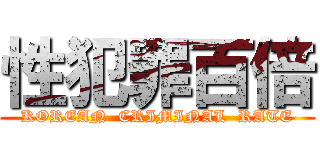 性犯罪百倍 (KOREAN  CRIMINAL  RATE)