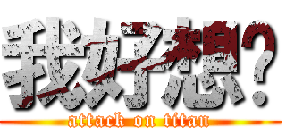 我好想妳 (attack on titan)