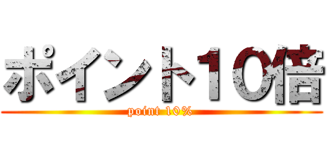 ポイント１０倍 (point 10%)
