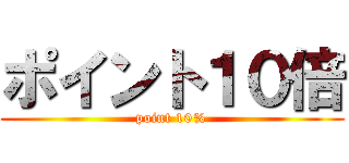 ポイント１０倍 (point 10%)