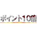 ポイント１０倍 (point 10%)